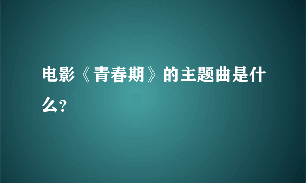 电影《青春期》的主题曲是什么？