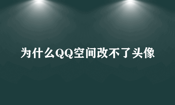 为什么QQ空间改不了头像