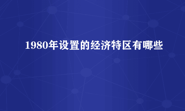 1980年设置的经济特区有哪些