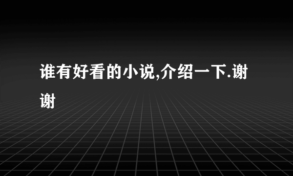 谁有好看的小说,介绍一下.谢谢