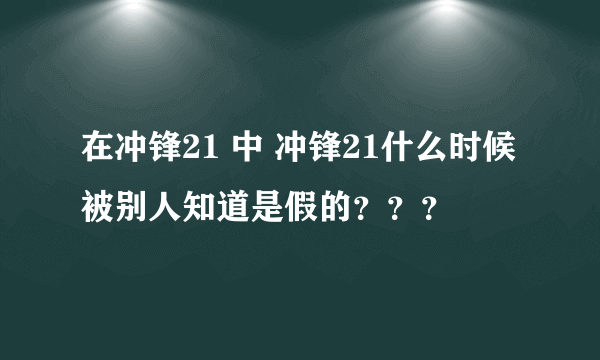 在冲锋21 中 冲锋21什么时候被别人知道是假的？？？