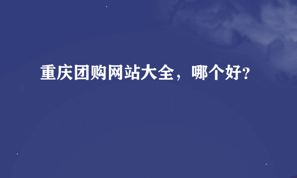 重庆团购网站大全，哪个好？