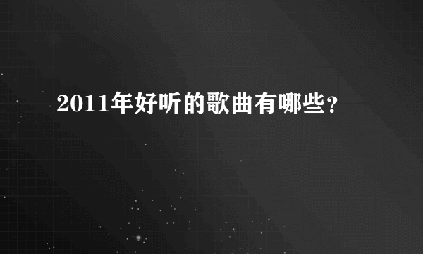 2011年好听的歌曲有哪些？