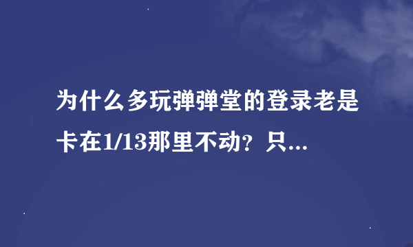 为什么多玩弹弹堂的登录老是卡在1/13那里不动？只能用淘米浏览器？