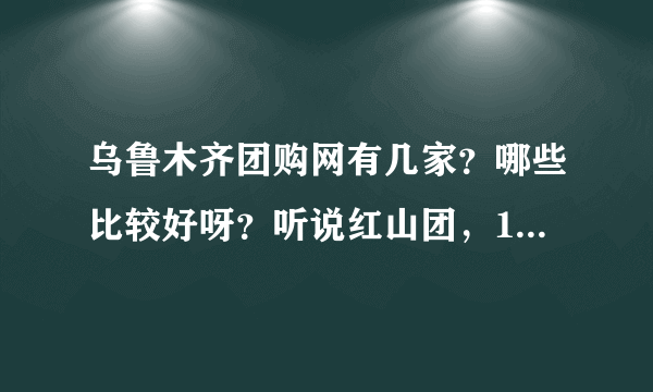 乌鲁木齐团购网有几家？哪些比较好呀？听说红山团，17来不错，大家还知道哪些？