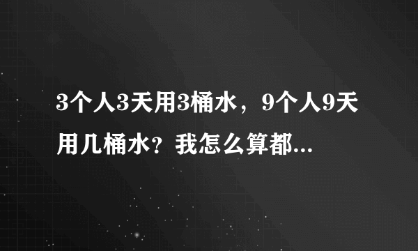 3个人3天用3桶水，9个人9天用几桶水？我怎么算都是9桶水呢？