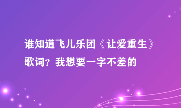 谁知道飞儿乐团《让爱重生》歌词？我想要一字不差的