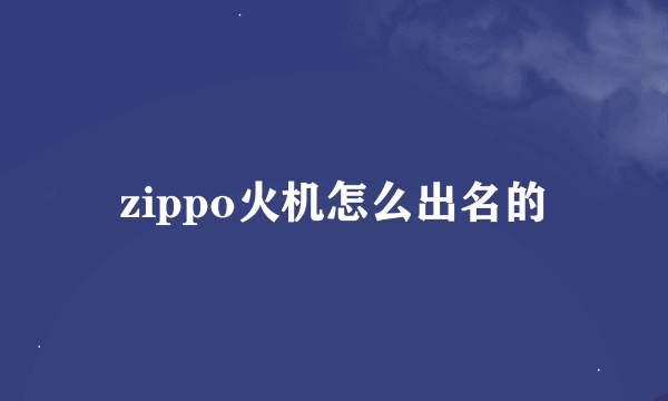 zippo火机怎么出名的