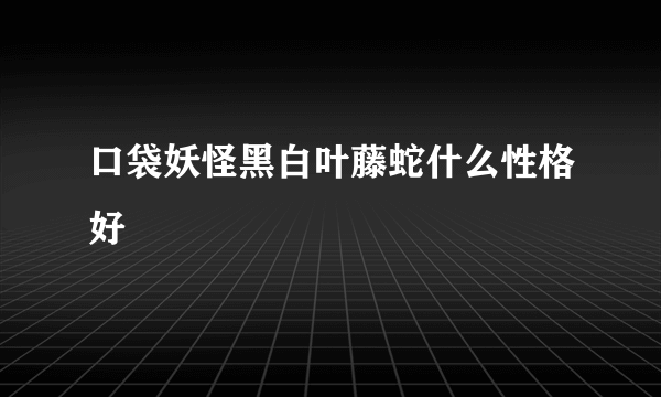 口袋妖怪黑白叶藤蛇什么性格好