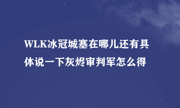 WLK冰冠城塞在哪儿还有具体说一下灰烬审判军怎么得