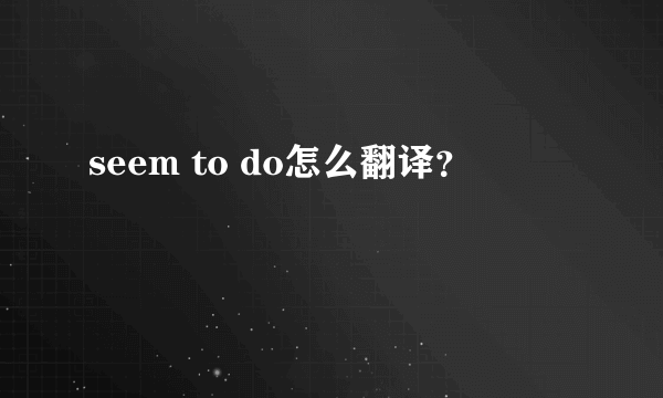 seem to do怎么翻译？