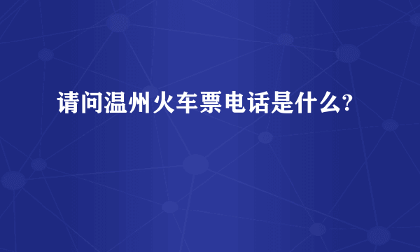 请问温州火车票电话是什么?