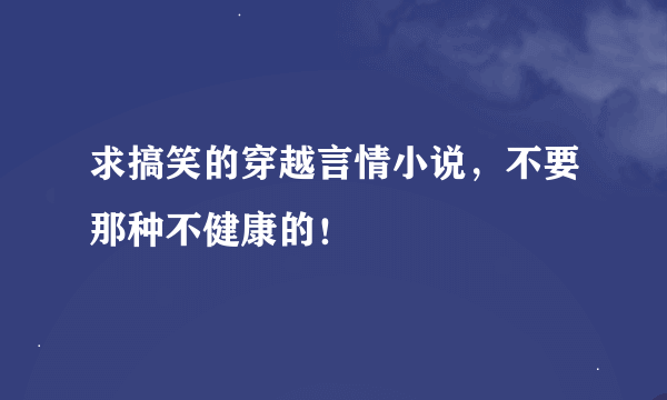 求搞笑的穿越言情小说，不要那种不健康的！