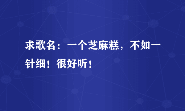 求歌名：一个芝麻糕，不如一针细！很好听！