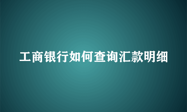 工商银行如何查询汇款明细