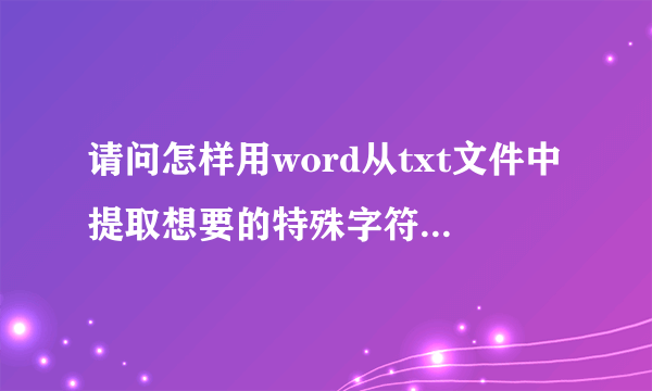 请问怎样用word从txt文件中提取想要的特殊字符（如网址）啊？焦急中