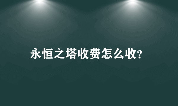 永恒之塔收费怎么收？