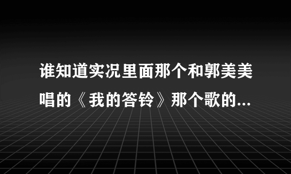 谁知道实况里面那个和郭美美唱的《我的答铃》那个歌的英文原版叫什么名字，在哪里可以找到？