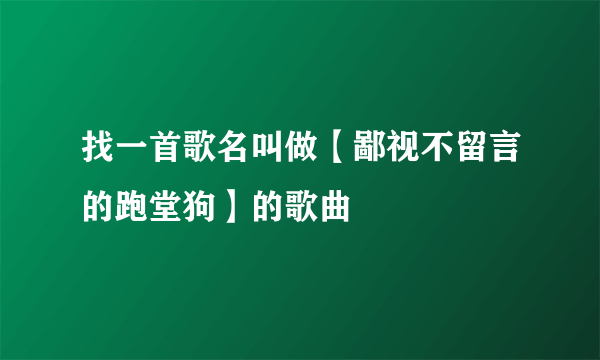 找一首歌名叫做【鄙视不留言的跑堂狗】的歌曲