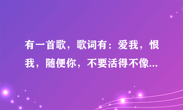 有一首歌，歌词有：爱我，恨我，随便你，不要活得不像我自己…… 是吴克群的， 问一下这首歌叫什么？