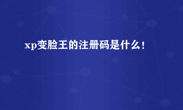 xp变脸王的注册码是什么！