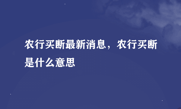 农行买断最新消息，农行买断是什么意思