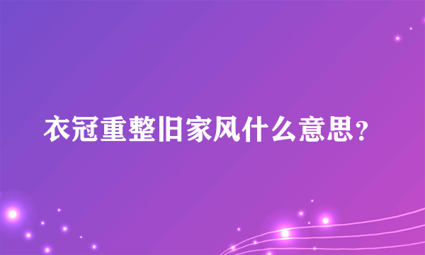 衣冠重整旧家风什么意思？