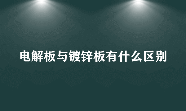 电解板与镀锌板有什么区别