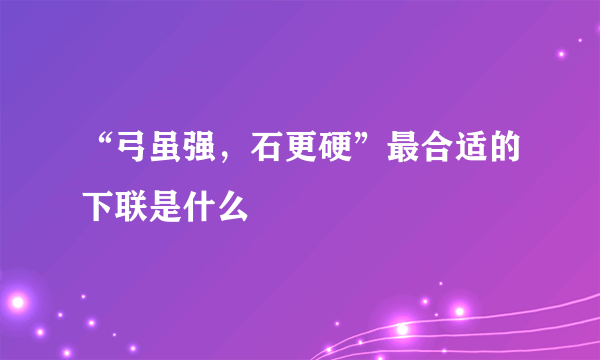 “弓虽强，石更硬”最合适的下联是什么