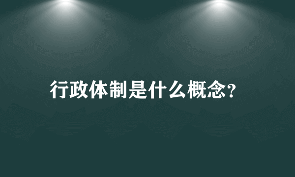 行政体制是什么概念？