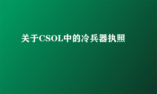 关于CSOL中的冷兵器执照