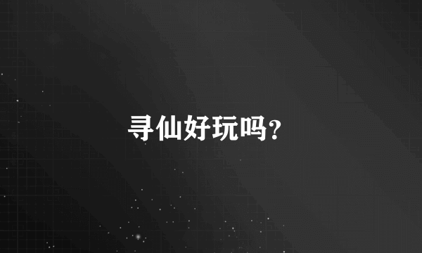 寻仙好玩吗？