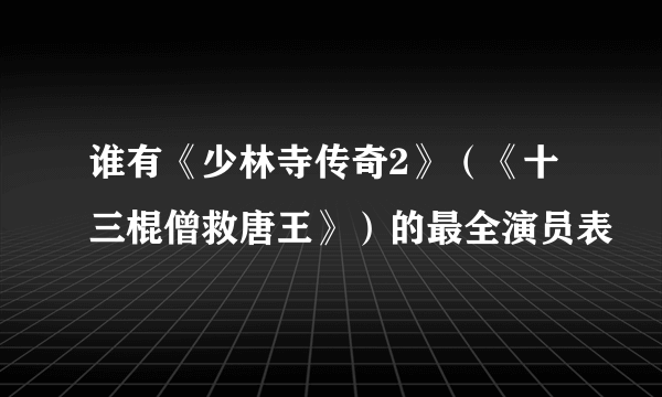 谁有《少林寺传奇2》（《十三棍僧救唐王》）的最全演员表