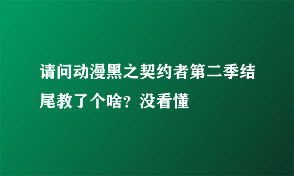 请问动漫黑之契约者第二季结尾教了个啥？没看懂