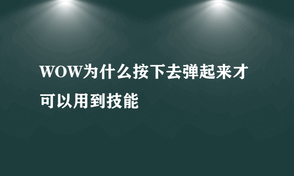 WOW为什么按下去弹起来才可以用到技能