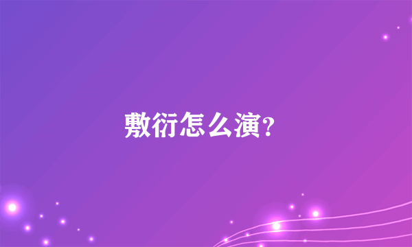 敷衍怎么演？