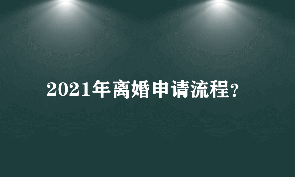 2021年离婚申请流程？