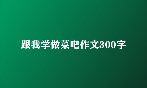 跟我学做菜吧作文300字