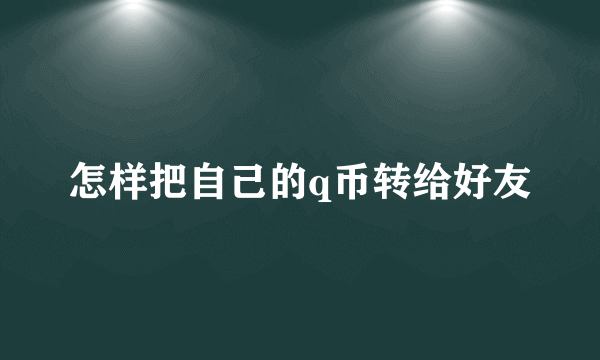 怎样把自己的q币转给好友