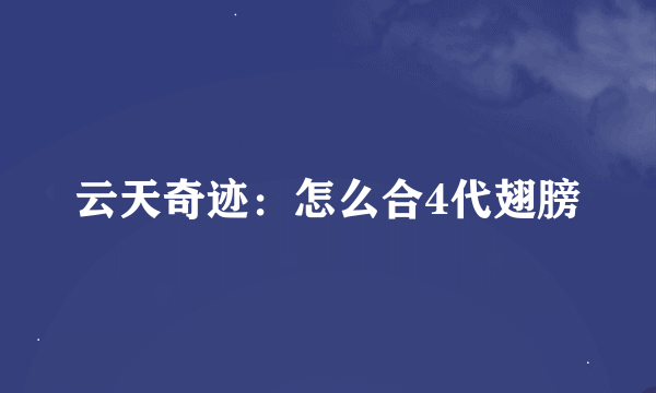 云天奇迹：怎么合4代翅膀