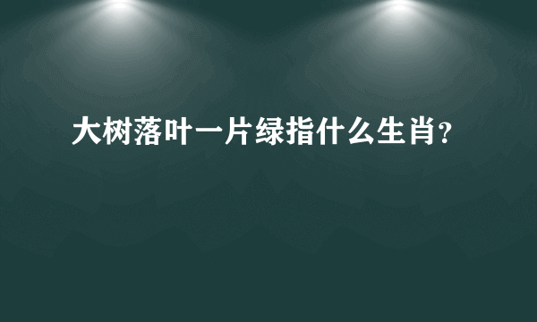 大树落叶一片绿指什么生肖？