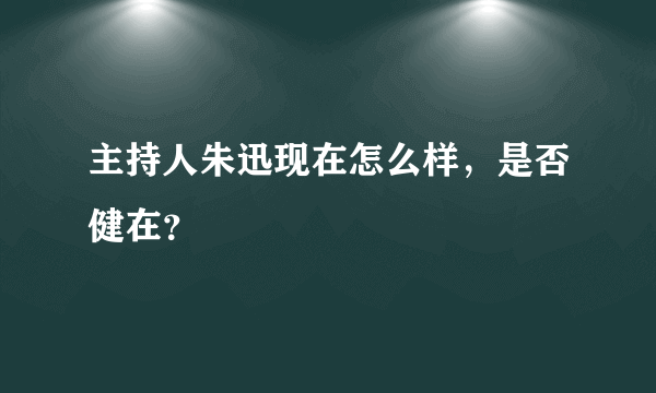 主持人朱迅现在怎么样，是否健在？