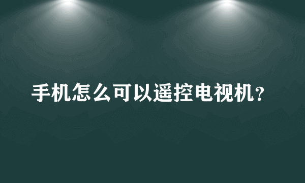 手机怎么可以遥控电视机？