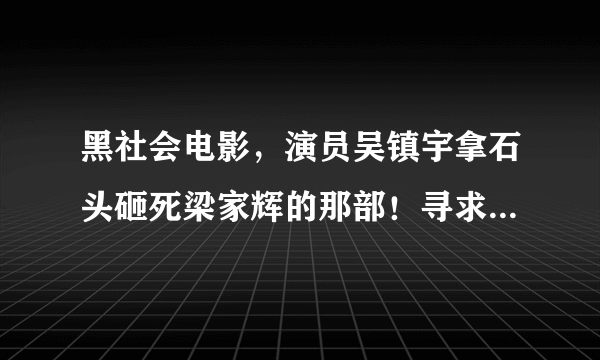 黑社会电影，演员吴镇宇拿石头砸死梁家辉的那部！寻求片名，等了很久了啊！