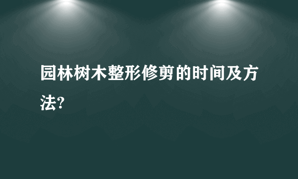 园林树木整形修剪的时间及方法?