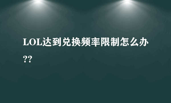 LOL达到兑换频率限制怎么办??