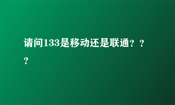 请问133是移动还是联通？？？