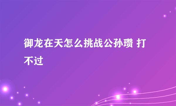 御龙在天怎么挑战公孙瓒 打不过