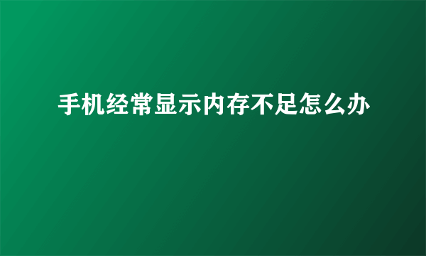 手机经常显示内存不足怎么办