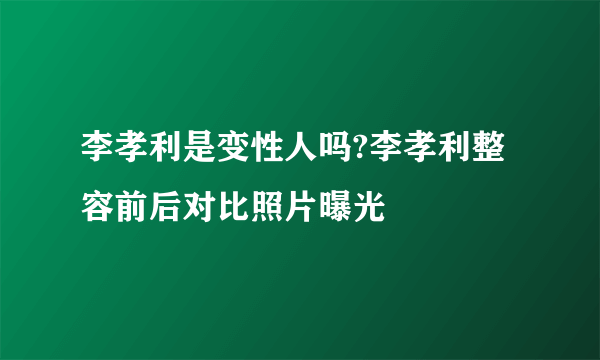 李孝利是变性人吗?李孝利整容前后对比照片曝光